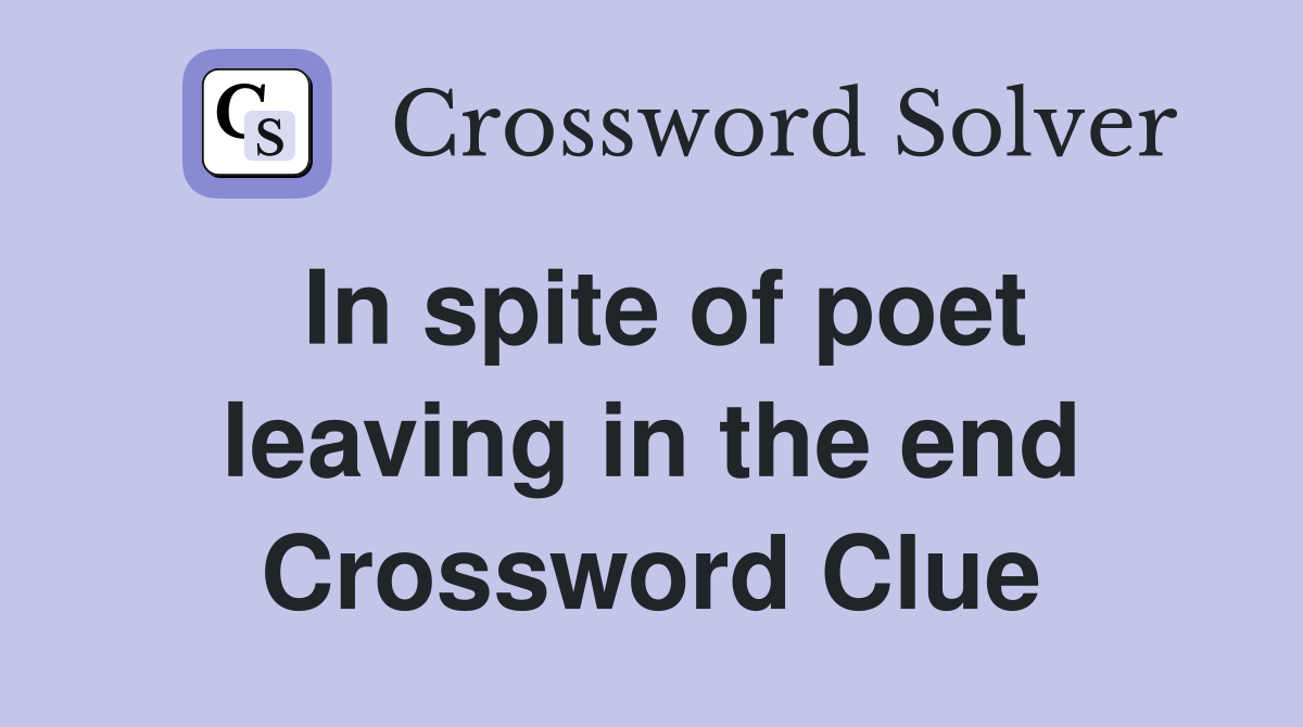 In spite of poet leaving in the end Crossword Clue