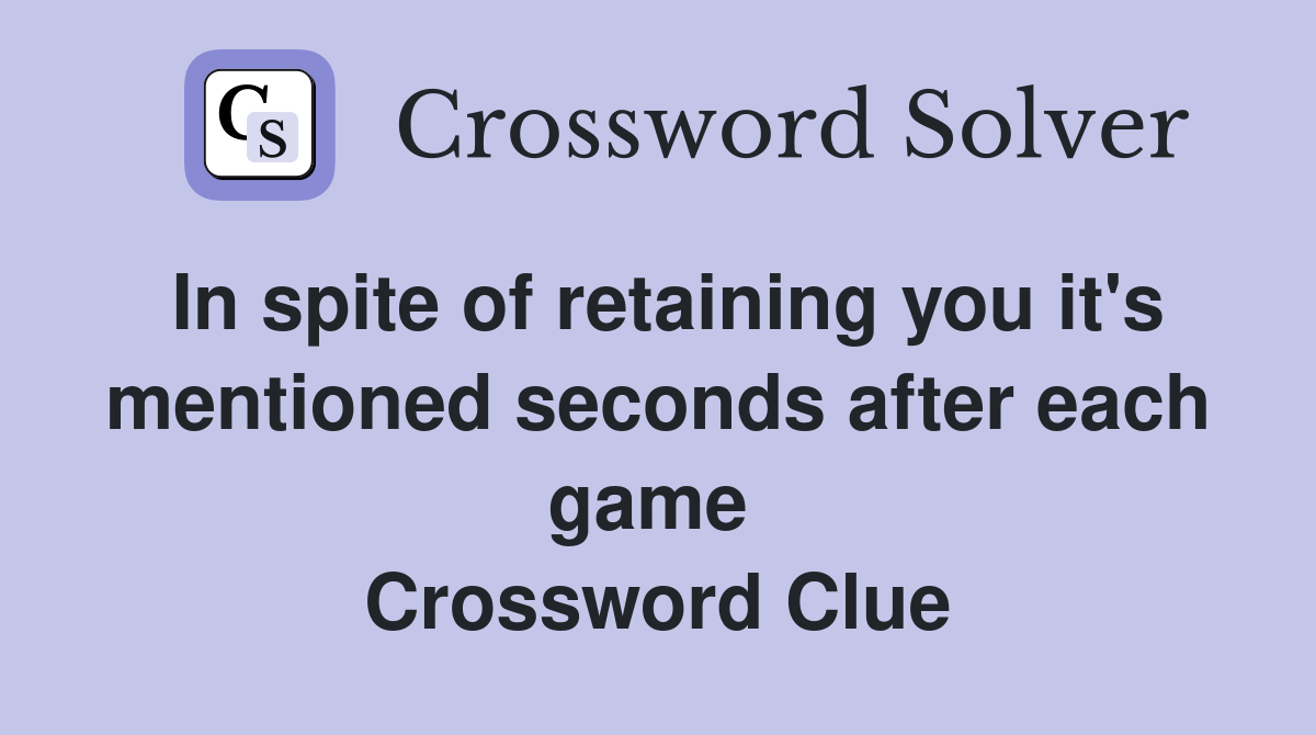 In spite of retaining you it's mentioned seconds after each game  Crossword Clue