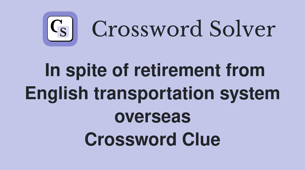 In spite of retirement from English transportation system overseas Crossword Clue