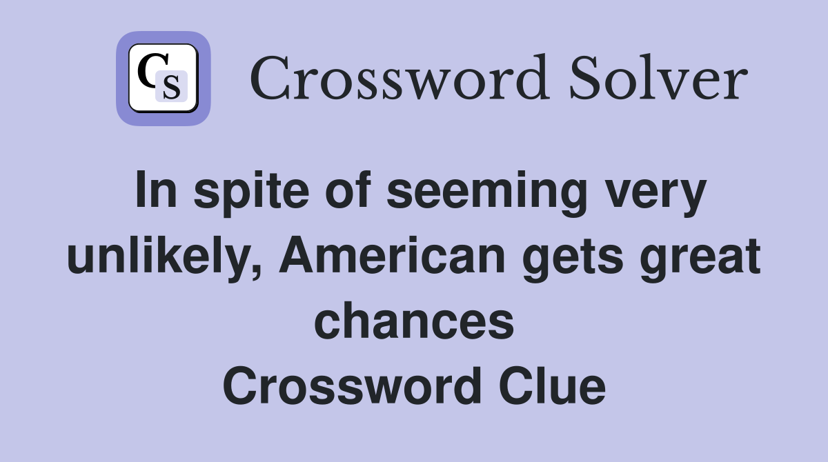 In spite of seeming very unlikely, American gets great chances Crossword Clue