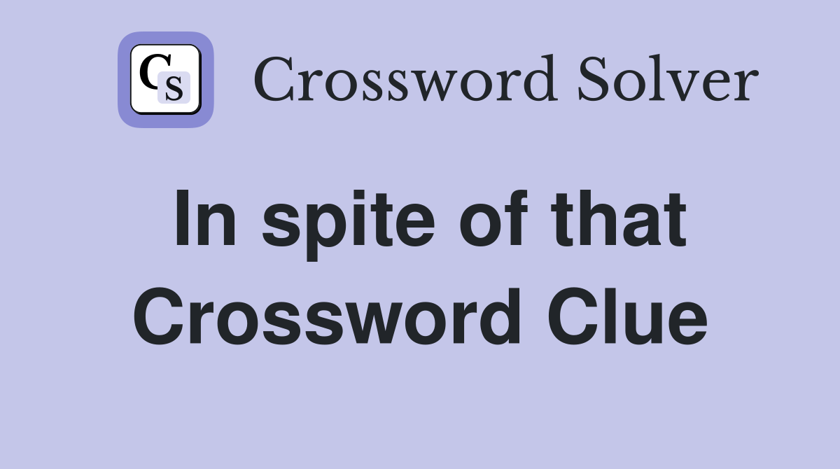 In spite of that Crossword Clue