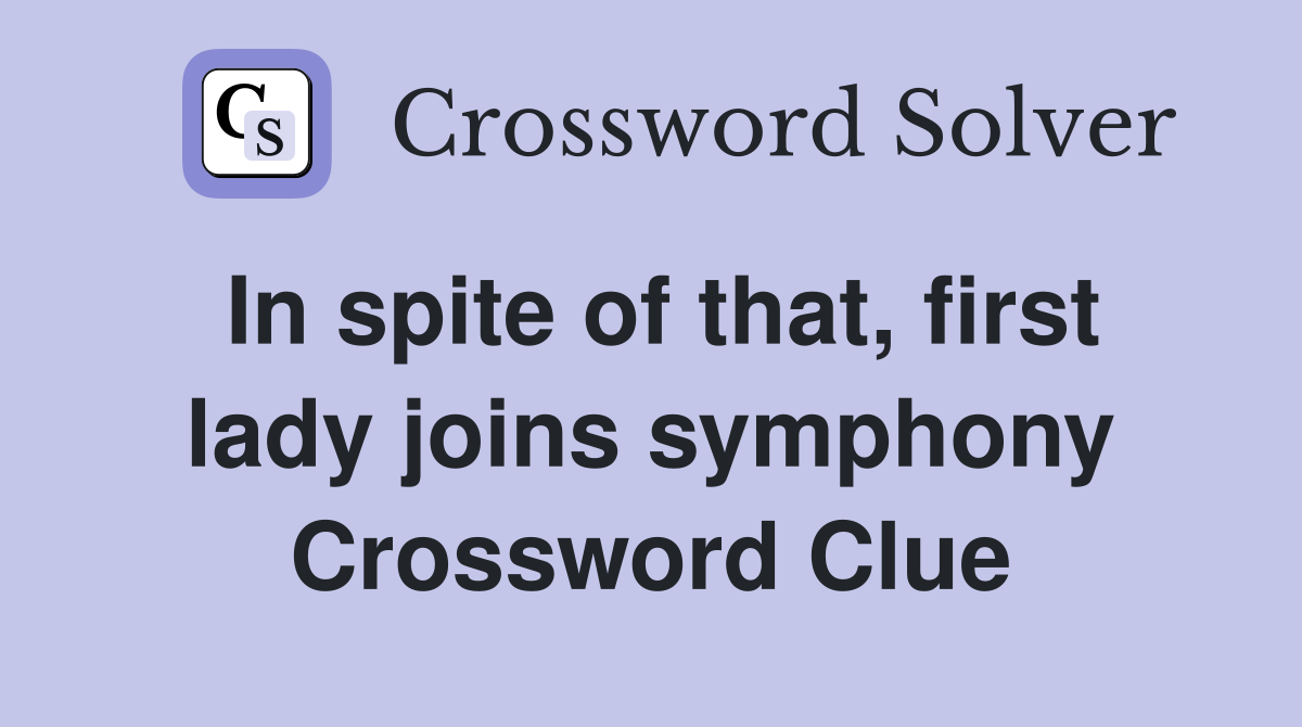 In spite of that, first lady joins symphony Crossword Clue