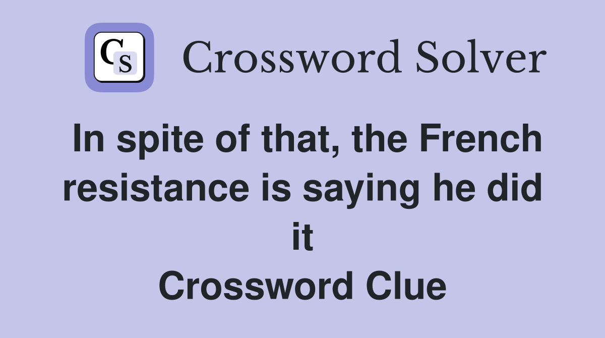 In spite of that, the French resistance is saying he did it Crossword Clue