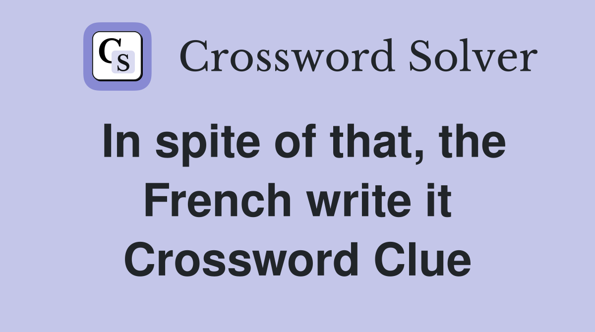 In spite of that, the French write it Crossword Clue
