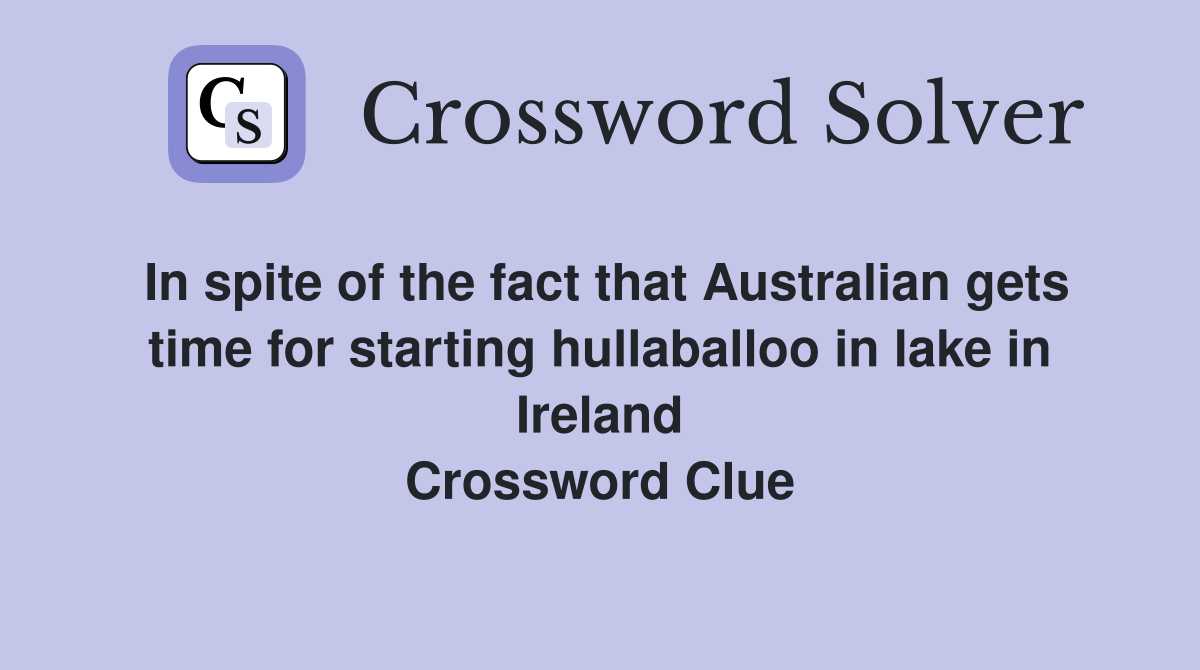 In spite of the fact that Australian gets time for starting hullaballoo in lake in Ireland Crossword Clue
