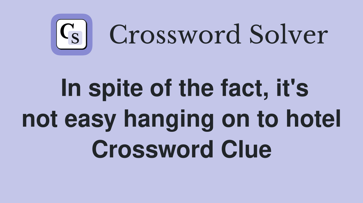In spite of the fact, it's not easy hanging on to hotel Crossword Clue