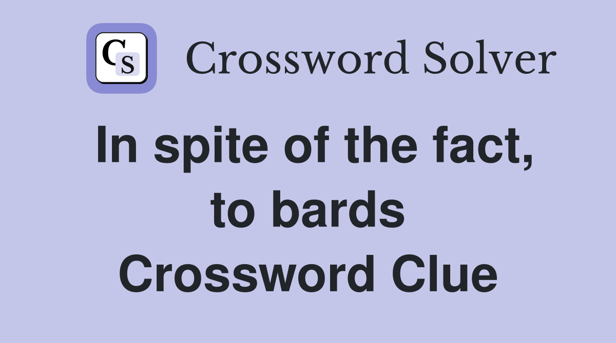 In spite of the fact, to bards Crossword Clue