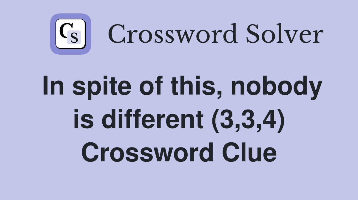 In spite of this, nobody is different (3,3,4) Crossword Clue