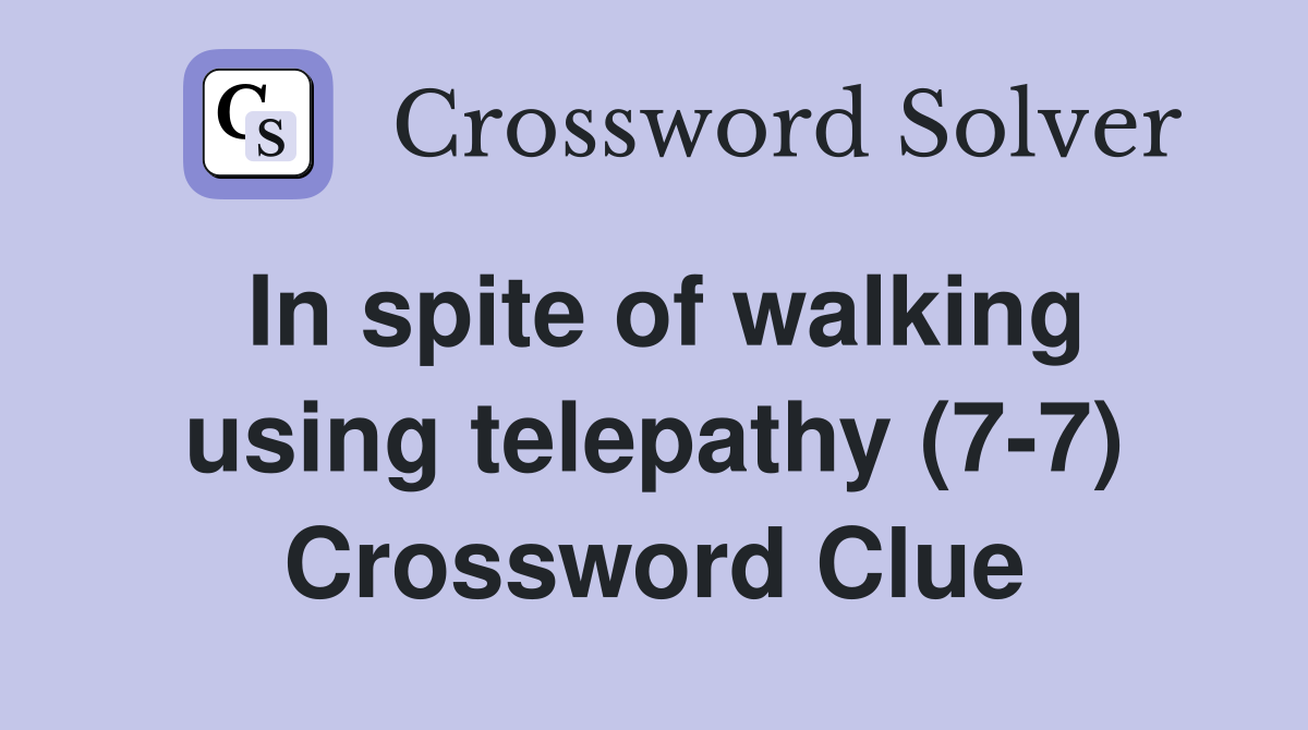 In spite of walking using telepathy (7-7) Crossword Clue