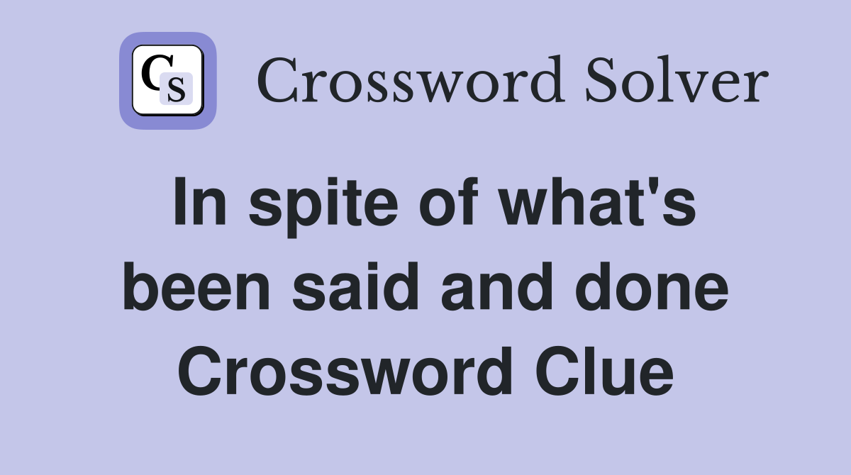 In spite of what's been said and done Crossword Clue