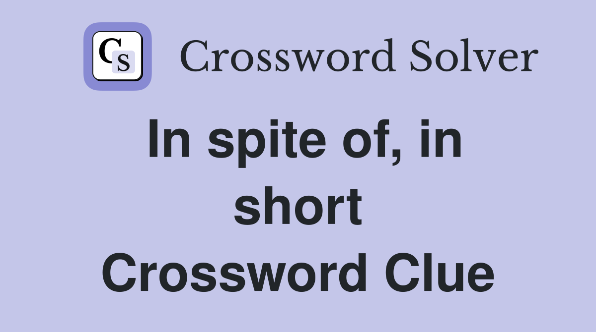 In spite of, in short Crossword Clue