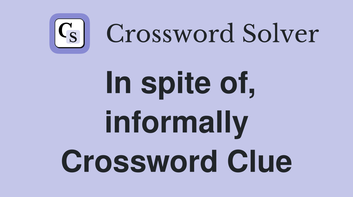 In spite of, informally Crossword Clue