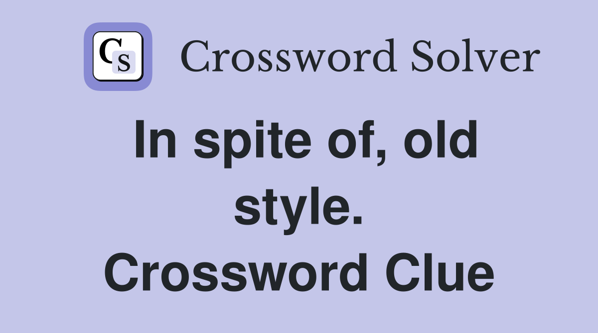 In spite of, old style. Crossword Clue