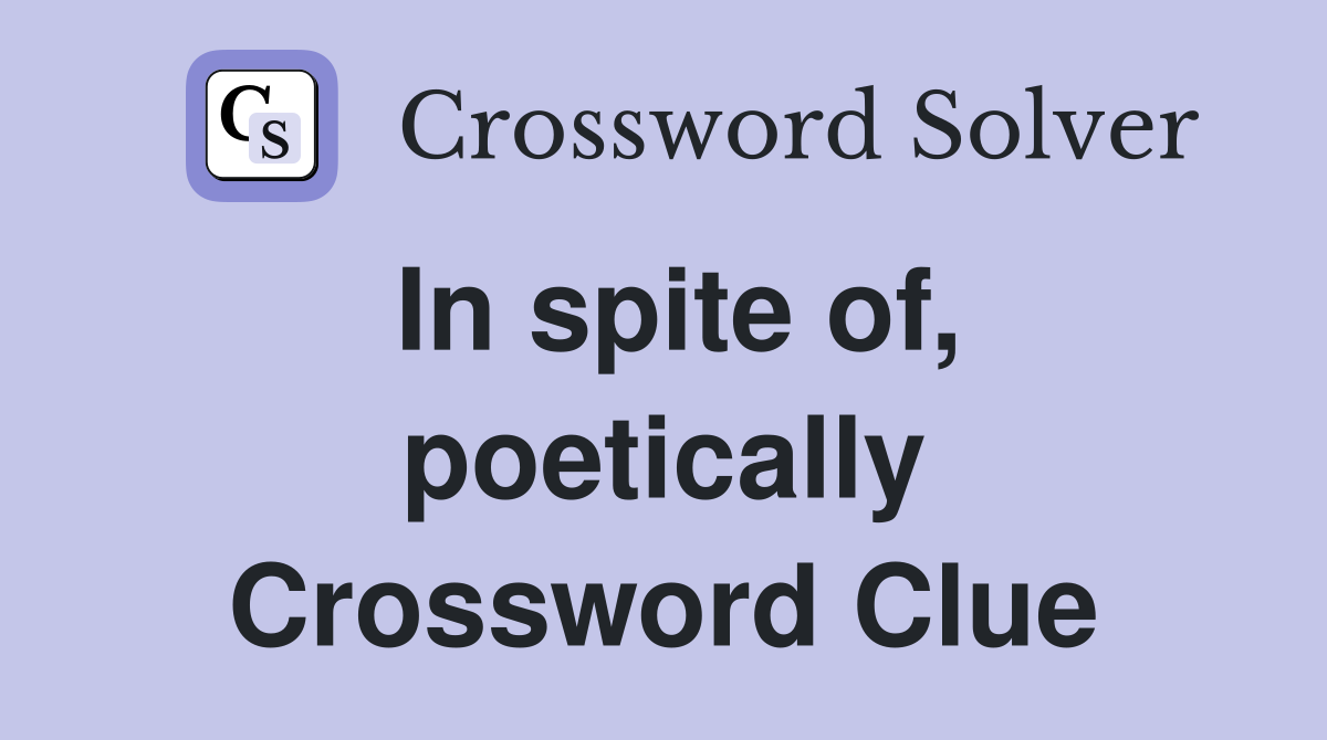 In spite of, poetically Crossword Clue