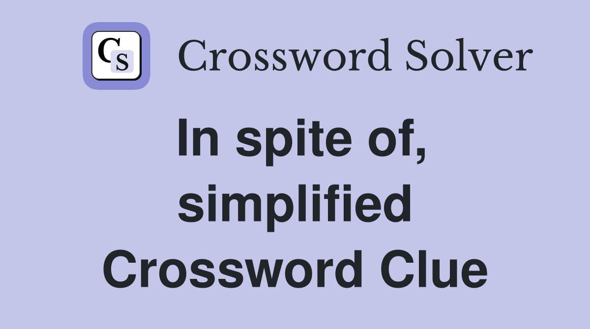 In spite of, simplified Crossword Clue