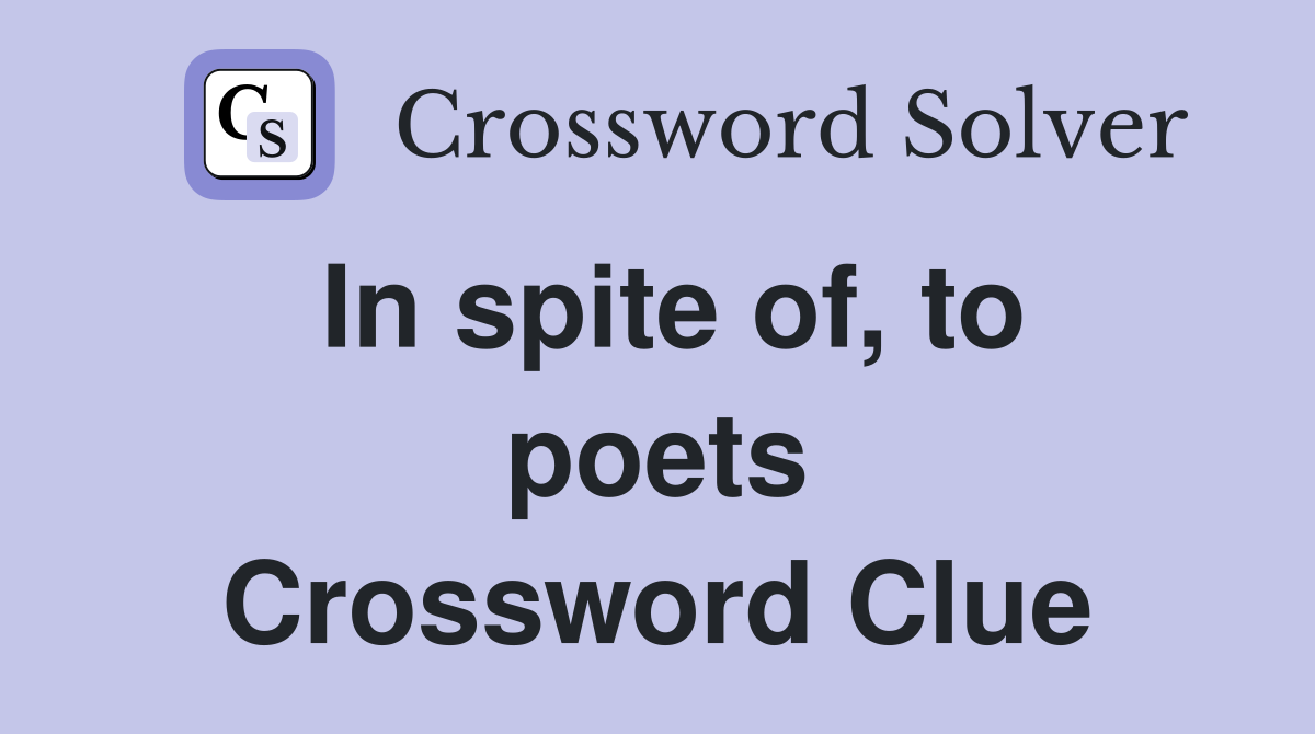 In spite of, to poets Crossword Clue