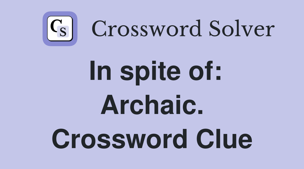 In spite of: Archaic. Crossword Clue
