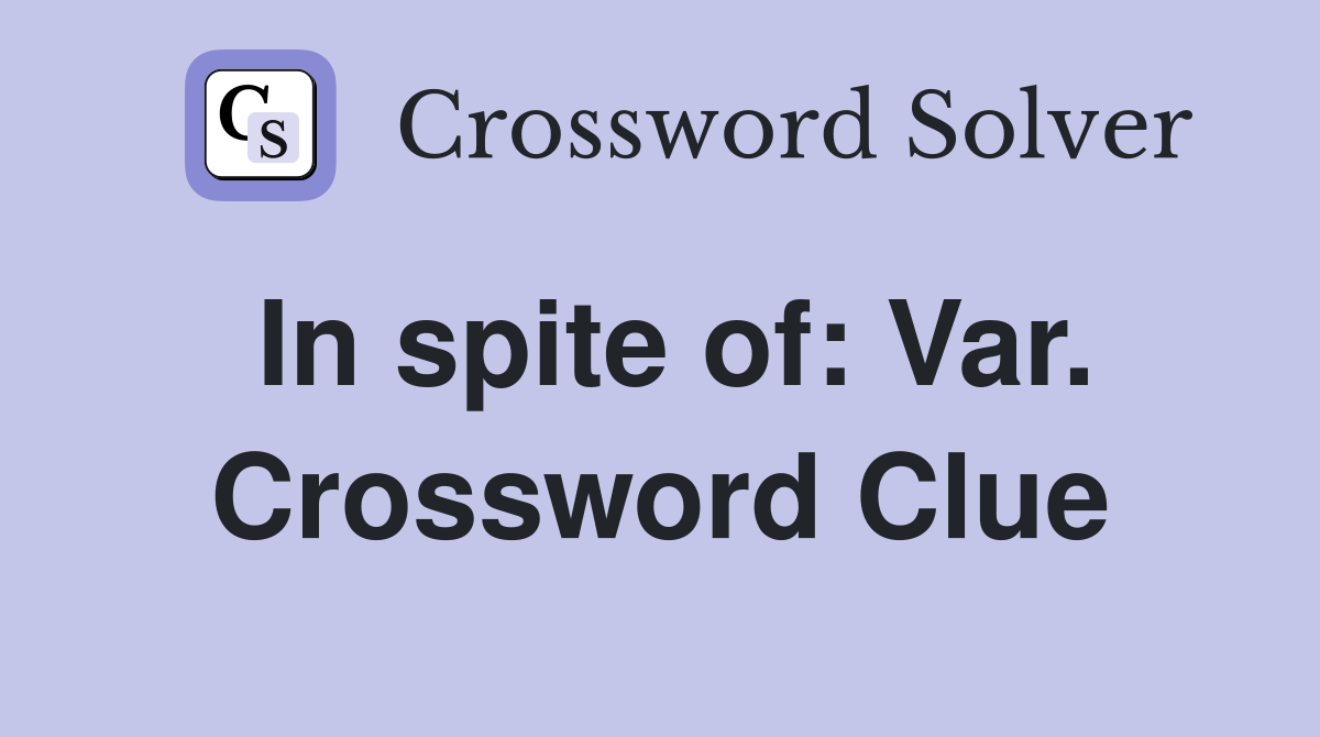 In spite of: Var. Crossword Clue