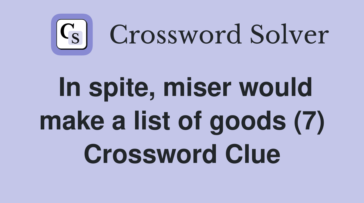In spite, miser would make a list of goods (7) Crossword Clue