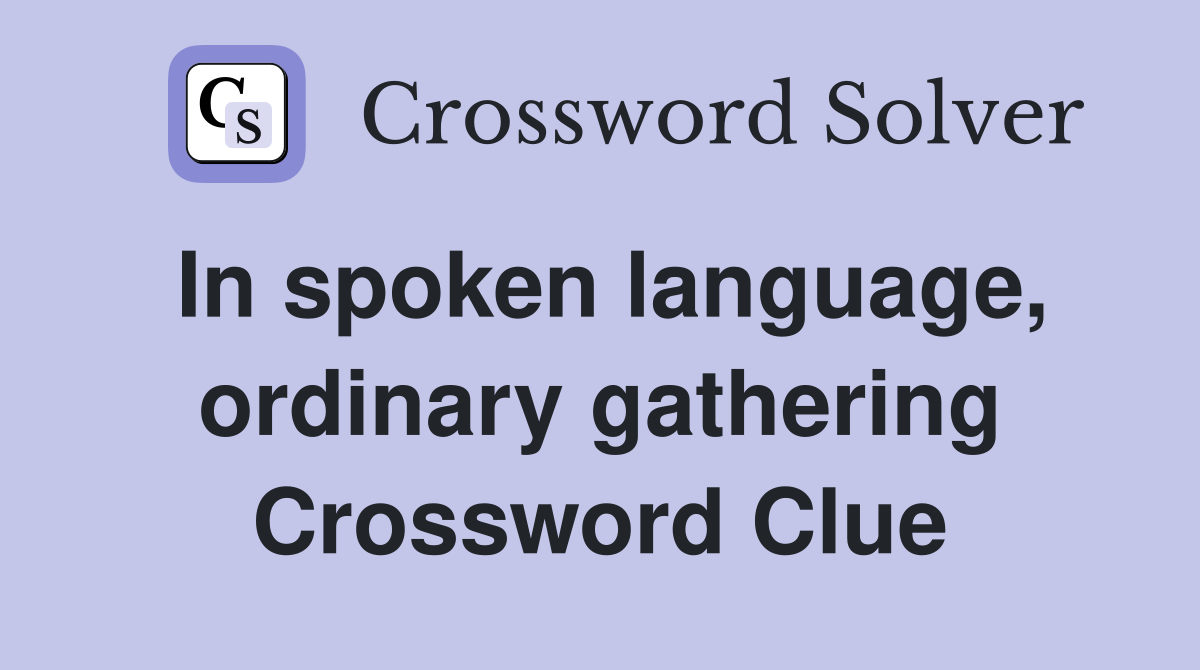 In spoken language, ordinary gathering Crossword Clue