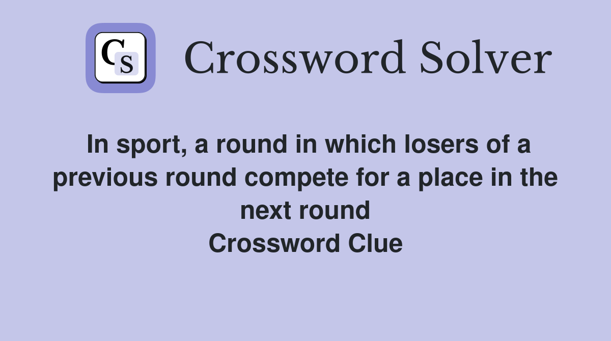 In sport, a round in which losers of a previous round compete for a place in the next round Crossword Clue