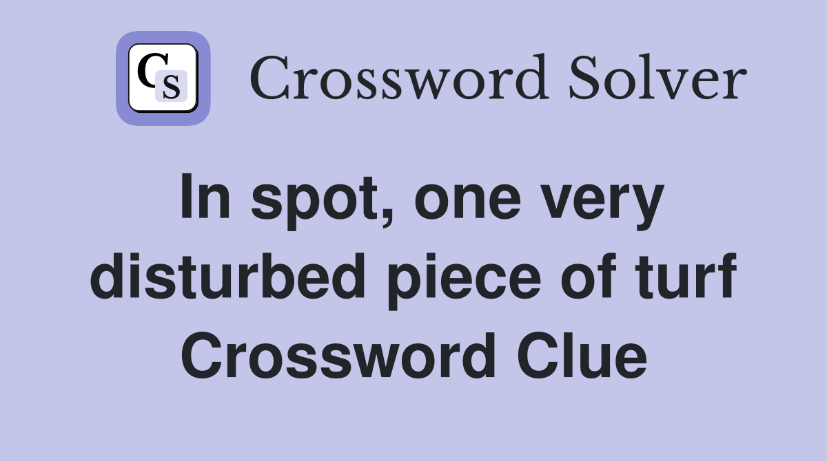 In spot, one very disturbed piece of turf Crossword Clue