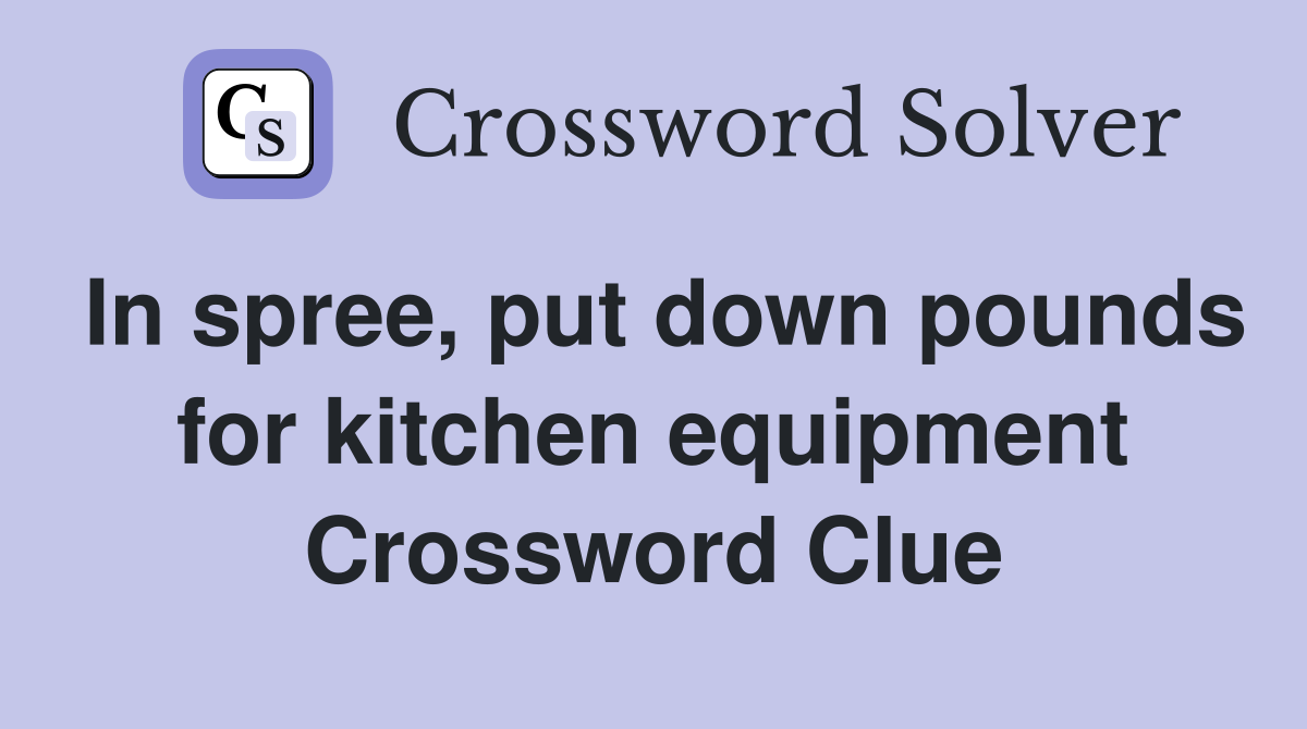 In spree, put down pounds for kitchen equipment Crossword Clue
