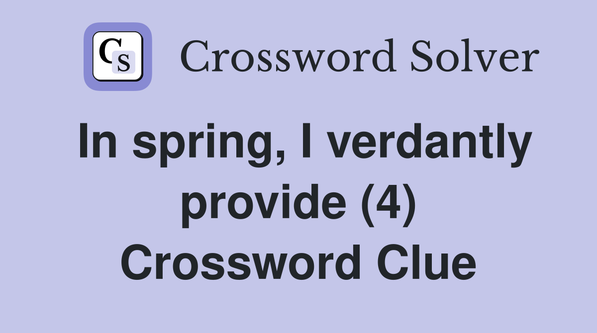 In spring, I verdantly provide (4) Crossword Clue