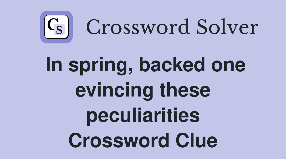 In spring, backed one evincing these peculiarities Crossword Clue