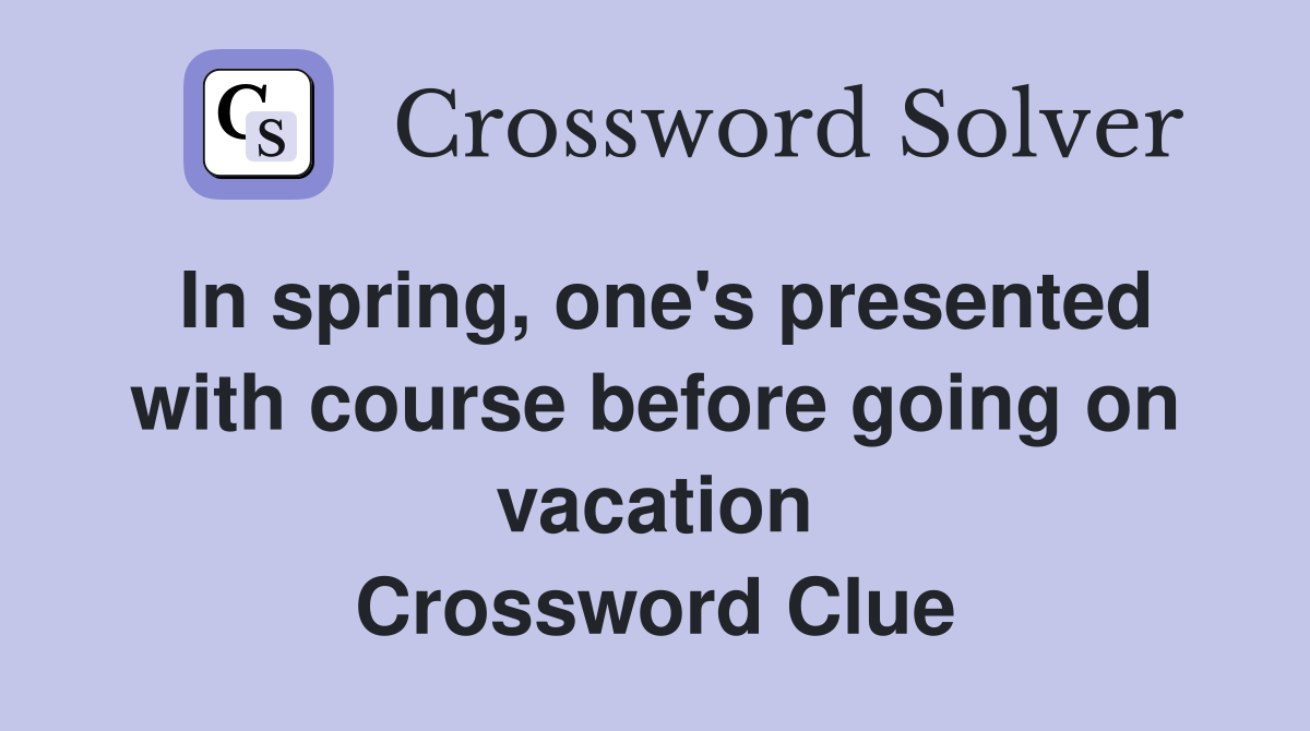 In spring, one's presented with course before going on vacation Crossword Clue