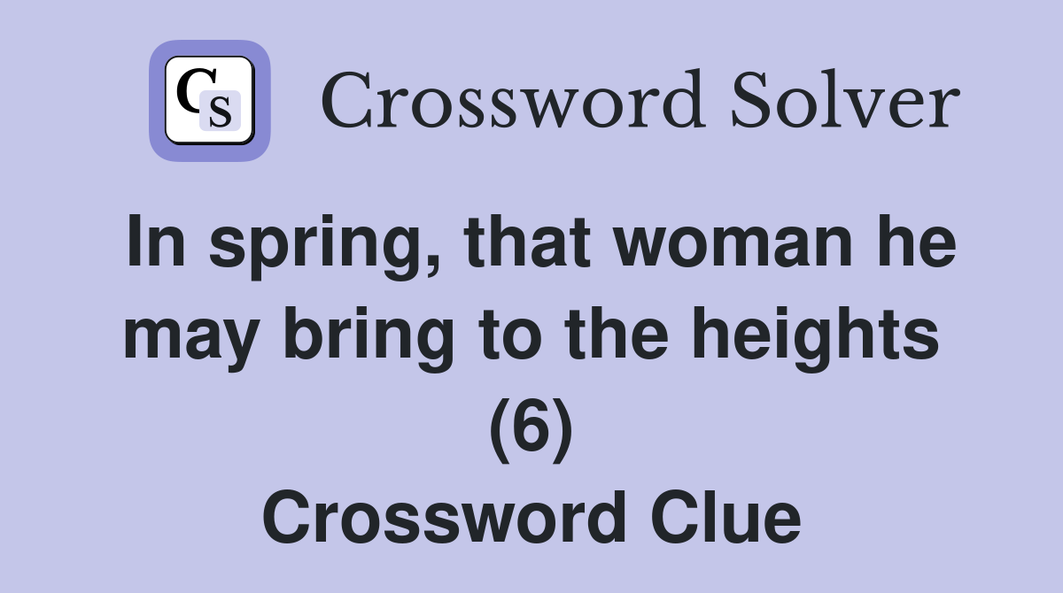 In spring, that woman he may bring to the heights (6) Crossword Clue