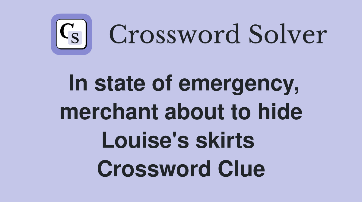 In state of emergency, merchant about to hide Louise's skirts  Crossword Clue