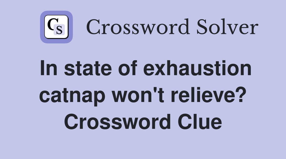 In state of exhaustion catnap won't relieve? Crossword Clue