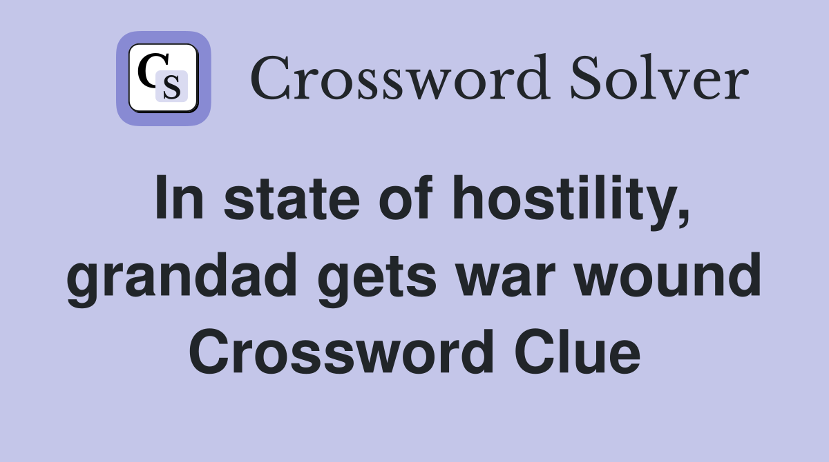 In state of hostility, grandad gets war wound Crossword Clue