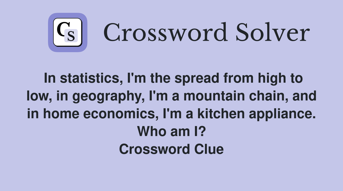 In statistics, I'm the spread from high to low, in geography, I'm a mountain chain, and in home economics, I'm a kitchen appliance. Who am I? Crossword Clue
