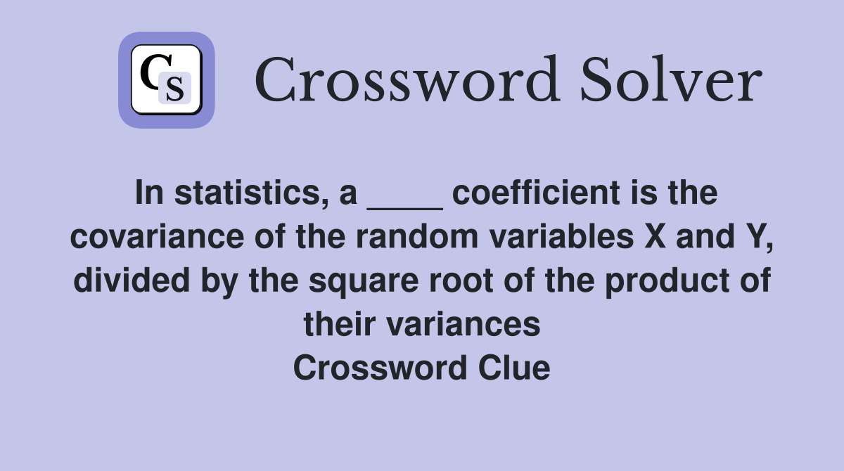 In statistics, a ____ coefficient is the covariance of the random variables X and Y, divided by the square root of the product of their variances Crossword Clue