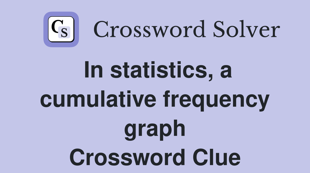 In statistics, a cumulative frequency graph Crossword Clue