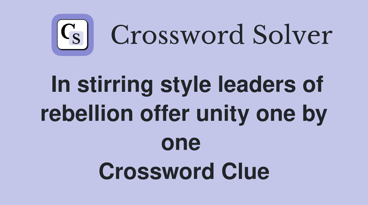In stirring style leaders of rebellion offer unity one by one  Crossword Clue