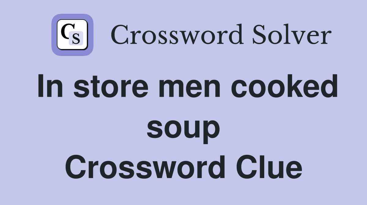 In store men cooked soup Crossword Clue