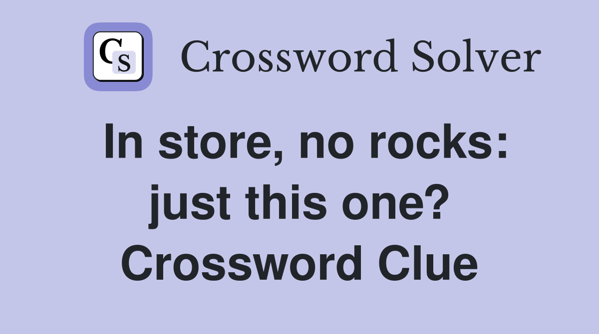 In store, no rocks: just this one? Crossword Clue