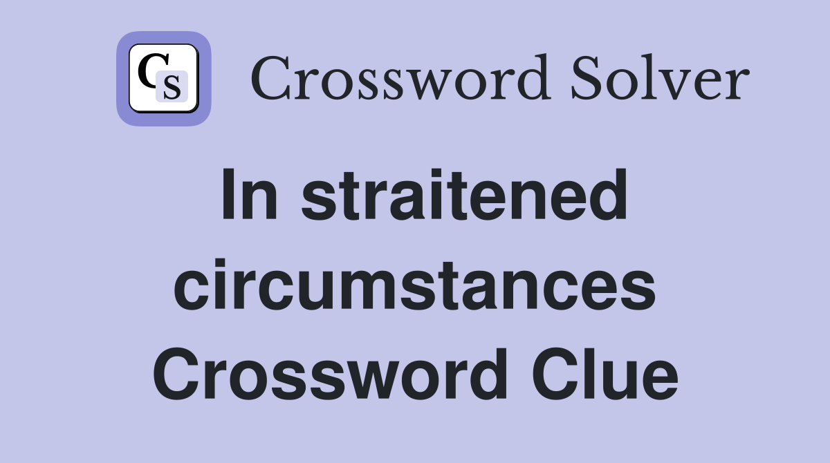 In straitened circumstances Crossword Clue