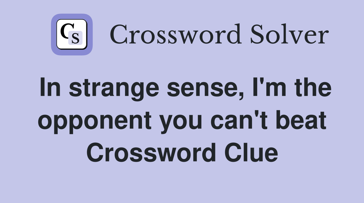 In strange sense, I'm the opponent you can't beat Crossword Clue