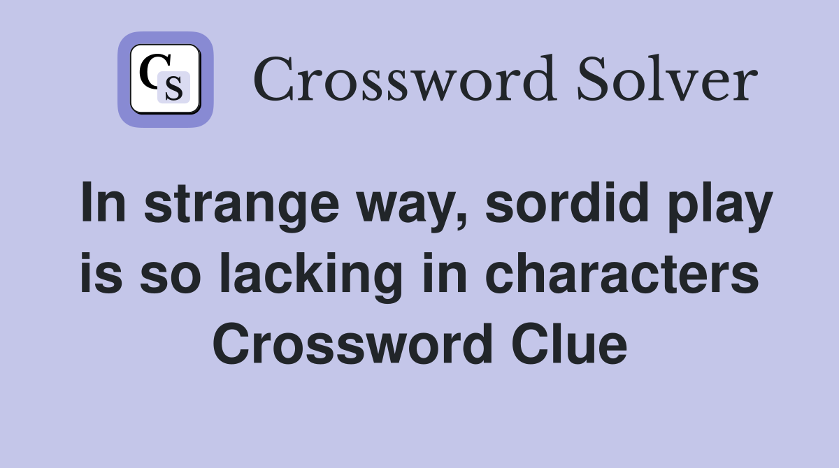 In strange way, sordid play is so lacking in characters Crossword Clue