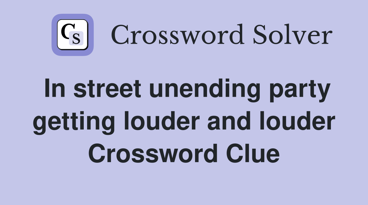 In street unending party getting louder and louder Crossword Clue
