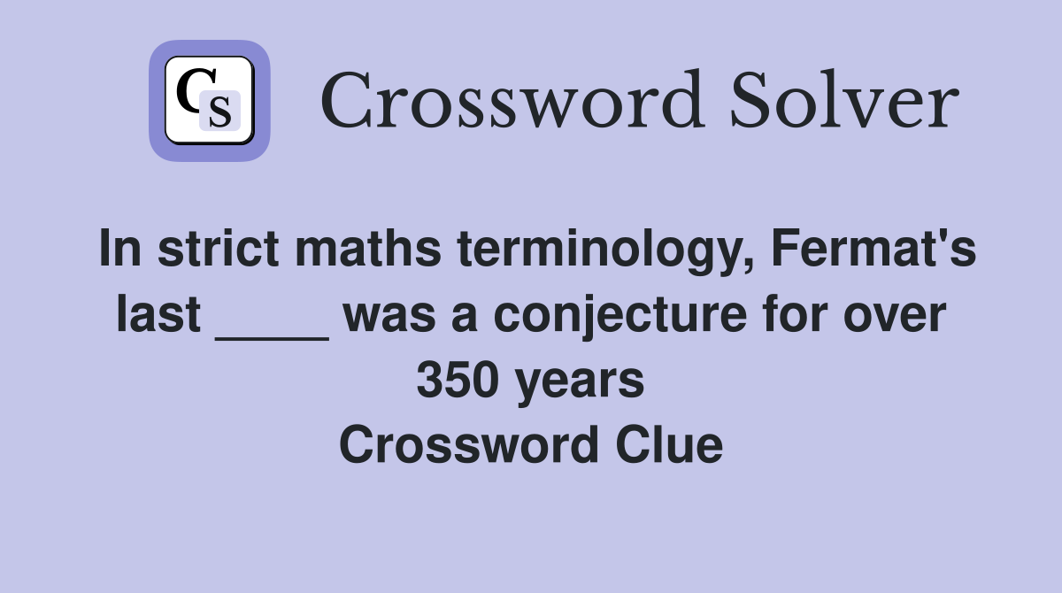 In strict maths terminology, Fermat's last ____ was a conjecture for over 350 years Crossword Clue