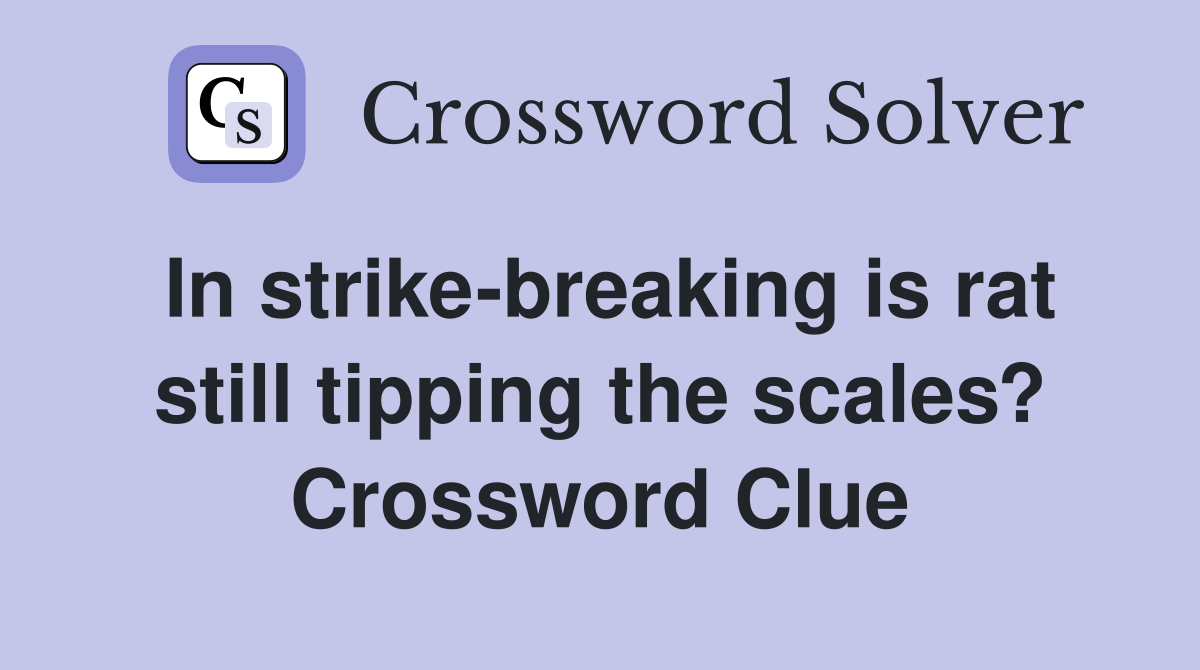 In strike breaking is rat still tipping the scales? Crossword Clue