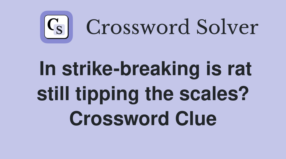 In strike-breaking is rat still tipping the scales? Crossword Clue