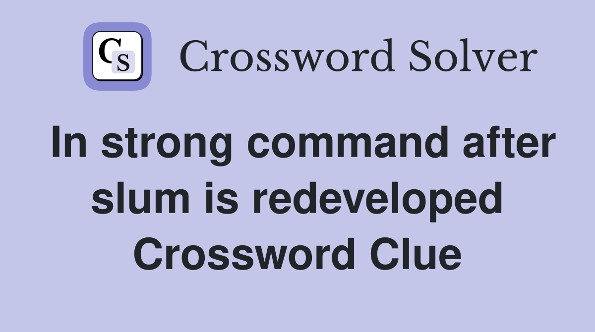 In strong command after slum is redeveloped Crossword Clue
