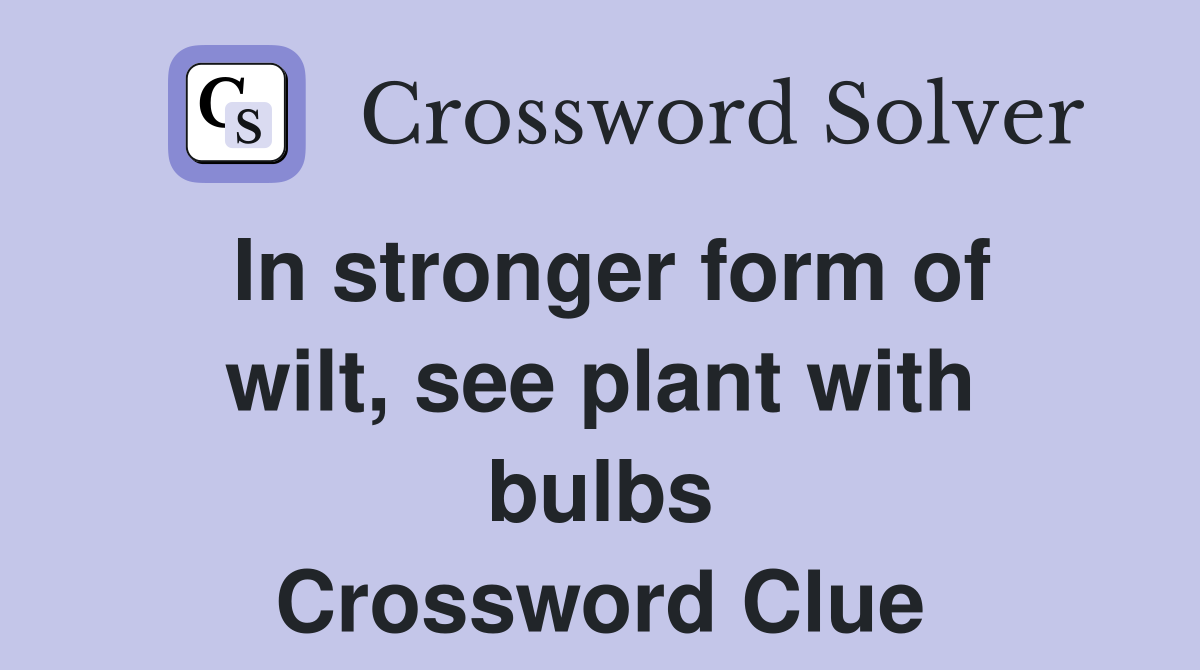 In stronger form of wilt, see plant with bulbs Crossword Clue