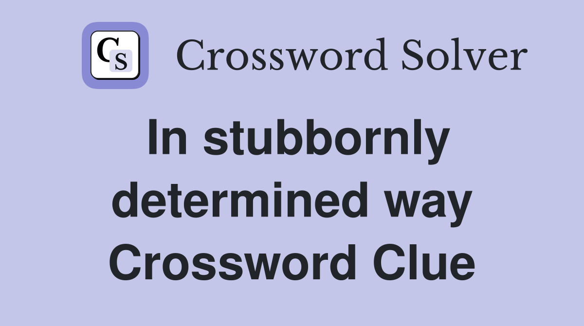 In stubbornly determined way Crossword Clue